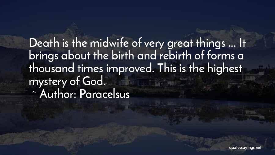 Paracelsus Quotes: Death Is The Midwife Of Very Great Things ... It Brings About The Birth And Rebirth Of Forms A Thousand