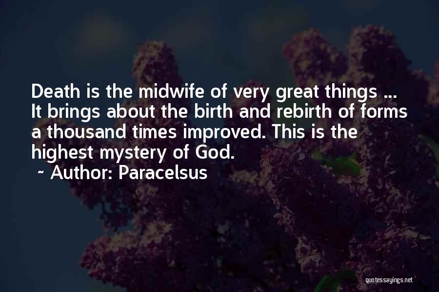 Paracelsus Quotes: Death Is The Midwife Of Very Great Things ... It Brings About The Birth And Rebirth Of Forms A Thousand