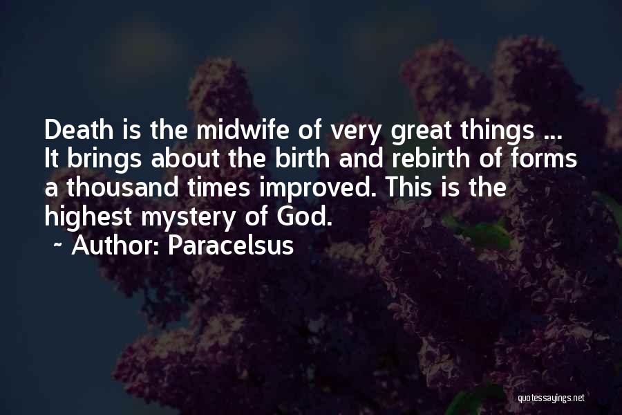 Paracelsus Quotes: Death Is The Midwife Of Very Great Things ... It Brings About The Birth And Rebirth Of Forms A Thousand