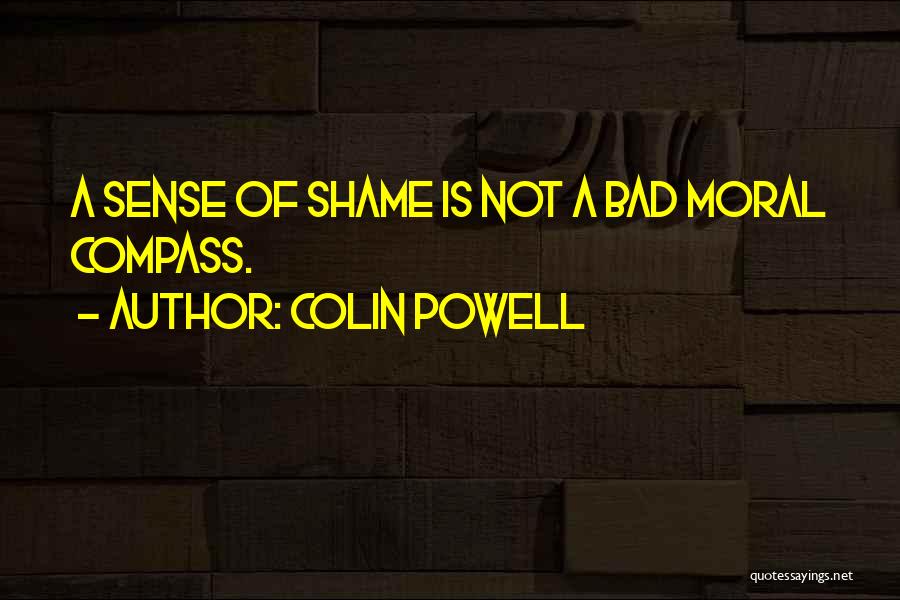 Colin Powell Quotes: A Sense Of Shame Is Not A Bad Moral Compass.