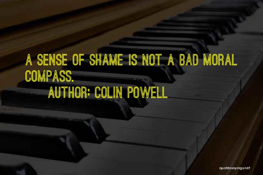 Colin Powell Quotes: A Sense Of Shame Is Not A Bad Moral Compass.