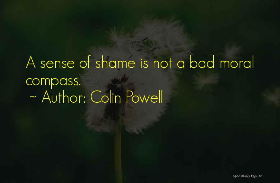 Colin Powell Quotes: A Sense Of Shame Is Not A Bad Moral Compass.