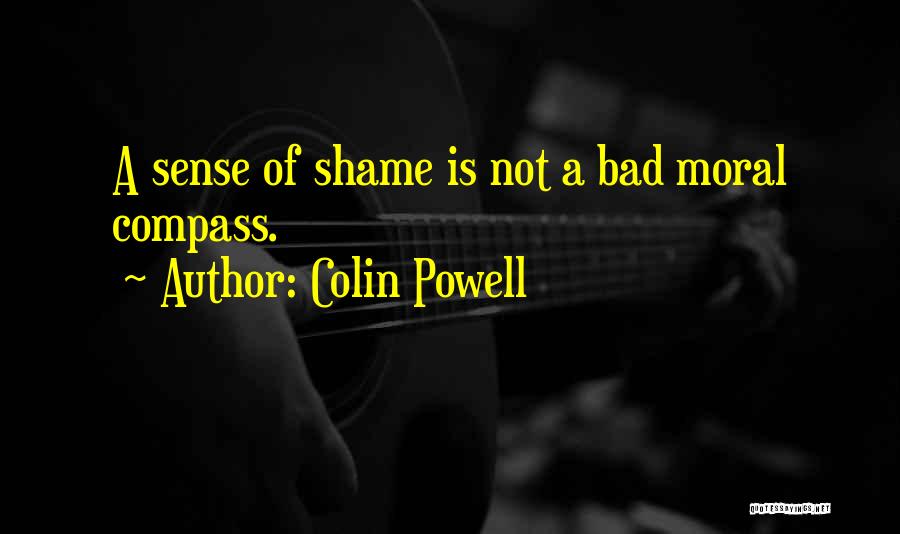Colin Powell Quotes: A Sense Of Shame Is Not A Bad Moral Compass.