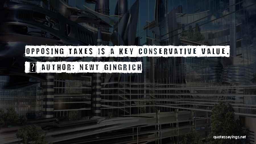Newt Gingrich Quotes: Opposing Taxes Is A Key Conservative Value.
