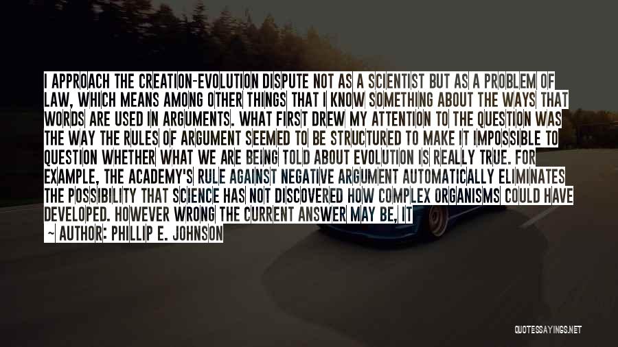 Phillip E. Johnson Quotes: I Approach The Creation-evolution Dispute Not As A Scientist But As A Problem Of Law, Which Means Among Other Things