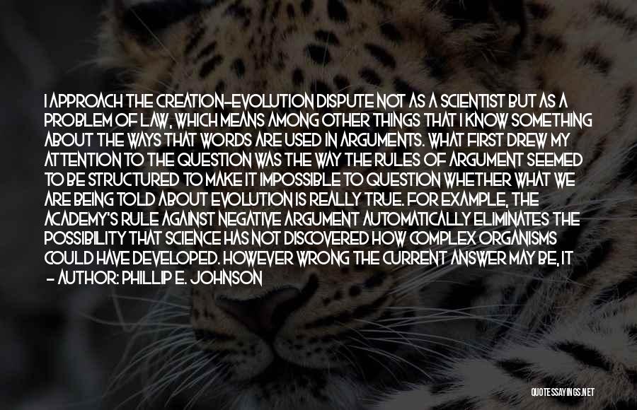 Phillip E. Johnson Quotes: I Approach The Creation-evolution Dispute Not As A Scientist But As A Problem Of Law, Which Means Among Other Things