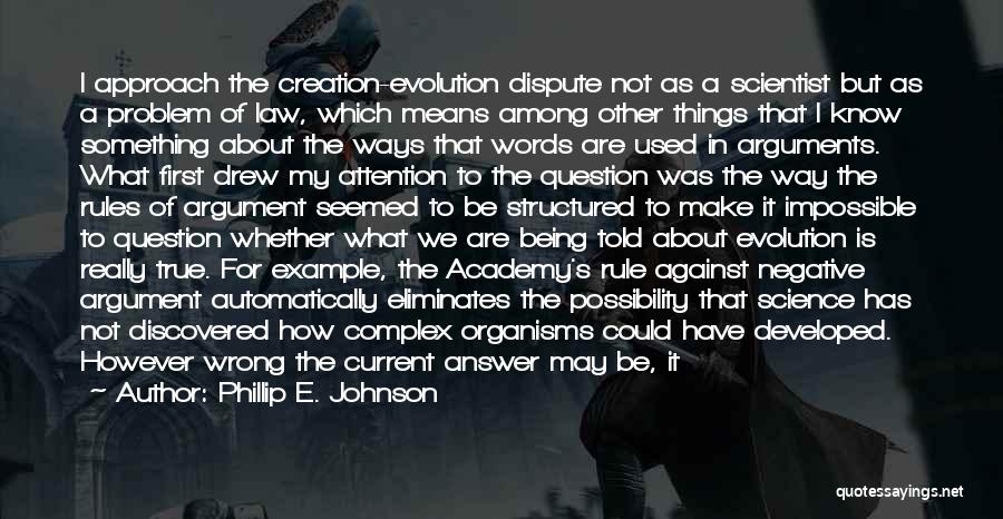 Phillip E. Johnson Quotes: I Approach The Creation-evolution Dispute Not As A Scientist But As A Problem Of Law, Which Means Among Other Things