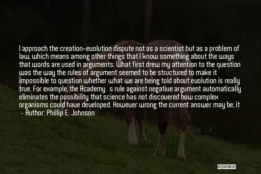 Phillip E. Johnson Quotes: I Approach The Creation-evolution Dispute Not As A Scientist But As A Problem Of Law, Which Means Among Other Things