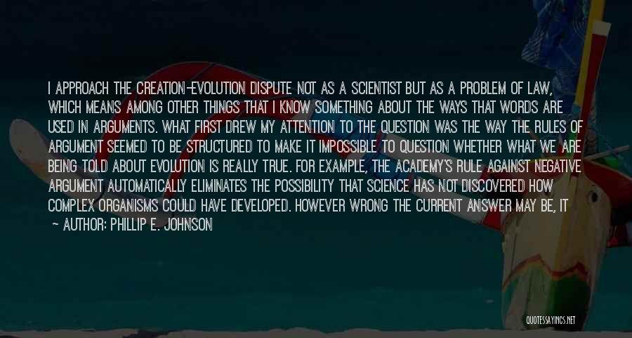 Phillip E. Johnson Quotes: I Approach The Creation-evolution Dispute Not As A Scientist But As A Problem Of Law, Which Means Among Other Things