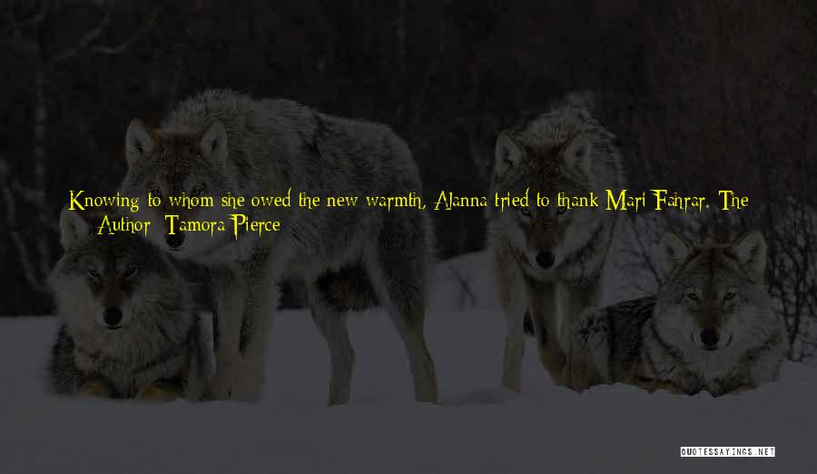 Tamora Pierce Quotes: Knowing To Whom She Owed The New Warmth, Alanna Tried To Thank Mari Fahrar. The Old Woman Brushed Her Words