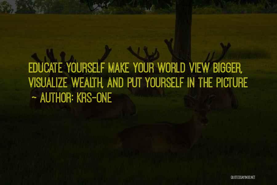 KRS-One Quotes: Educate Yourself Make Your World View Bigger, Visualize Wealth, And Put Yourself In The Picture