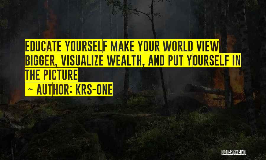 KRS-One Quotes: Educate Yourself Make Your World View Bigger, Visualize Wealth, And Put Yourself In The Picture