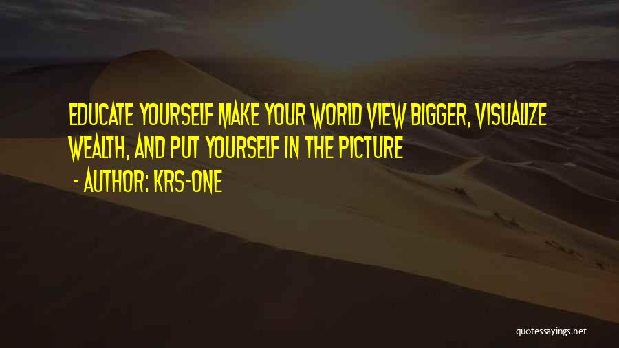 KRS-One Quotes: Educate Yourself Make Your World View Bigger, Visualize Wealth, And Put Yourself In The Picture