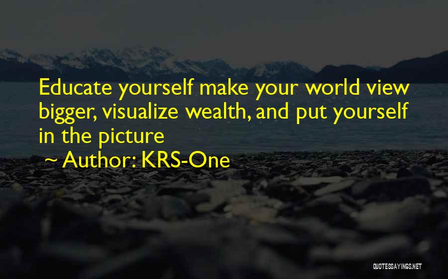 KRS-One Quotes: Educate Yourself Make Your World View Bigger, Visualize Wealth, And Put Yourself In The Picture