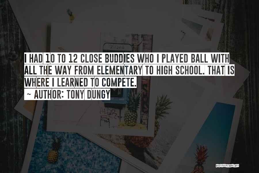 Tony Dungy Quotes: I Had 10 To 12 Close Buddies Who I Played Ball With All The Way From Elementary To High School.