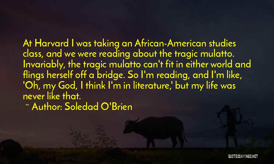 Soledad O'Brien Quotes: At Harvard I Was Taking An African-american Studies Class, And We Were Reading About The Tragic Mulatto. Invariably, The Tragic