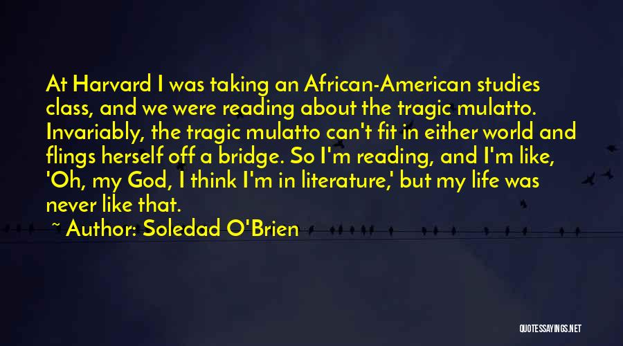 Soledad O'Brien Quotes: At Harvard I Was Taking An African-american Studies Class, And We Were Reading About The Tragic Mulatto. Invariably, The Tragic