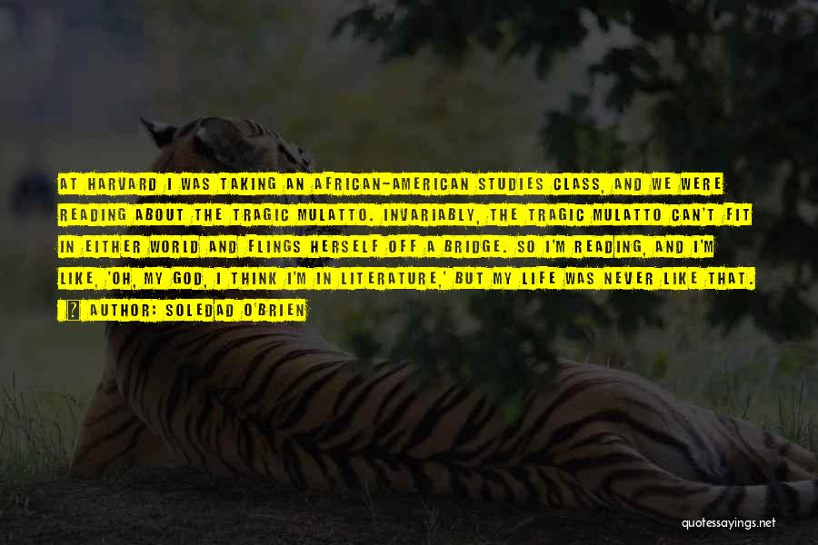 Soledad O'Brien Quotes: At Harvard I Was Taking An African-american Studies Class, And We Were Reading About The Tragic Mulatto. Invariably, The Tragic