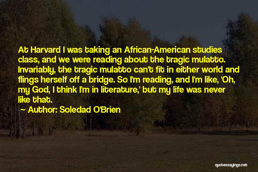 Soledad O'Brien Quotes: At Harvard I Was Taking An African-american Studies Class, And We Were Reading About The Tragic Mulatto. Invariably, The Tragic
