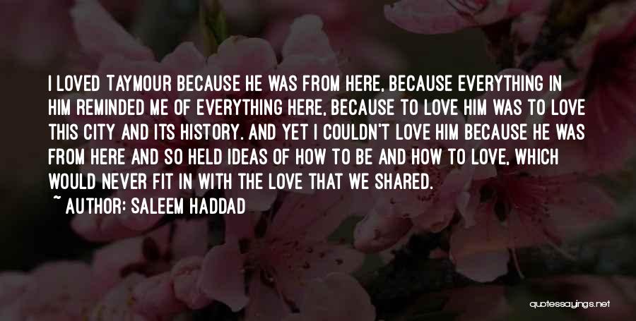 Saleem Haddad Quotes: I Loved Taymour Because He Was From Here, Because Everything In Him Reminded Me Of Everything Here, Because To Love