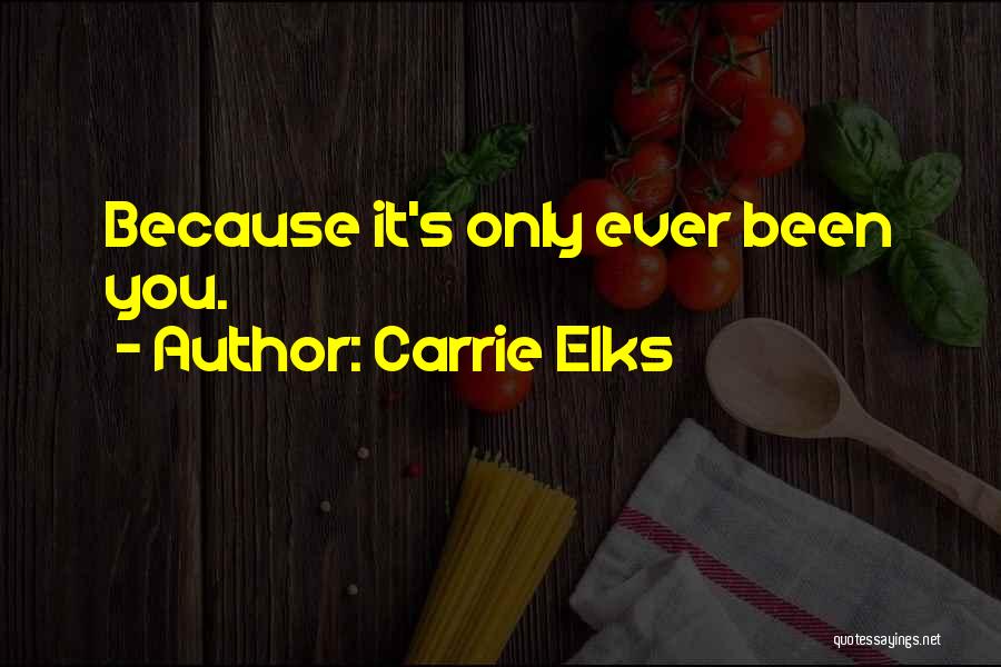 Carrie Elks Quotes: Because It's Only Ever Been You.