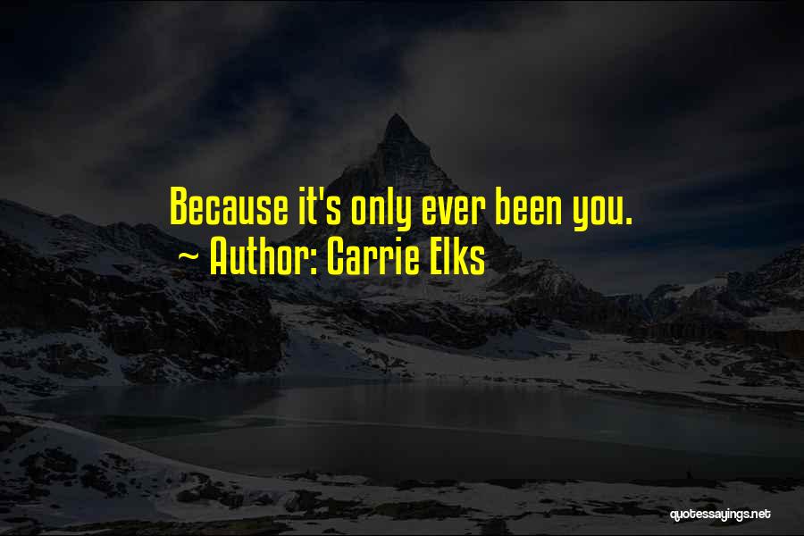 Carrie Elks Quotes: Because It's Only Ever Been You.