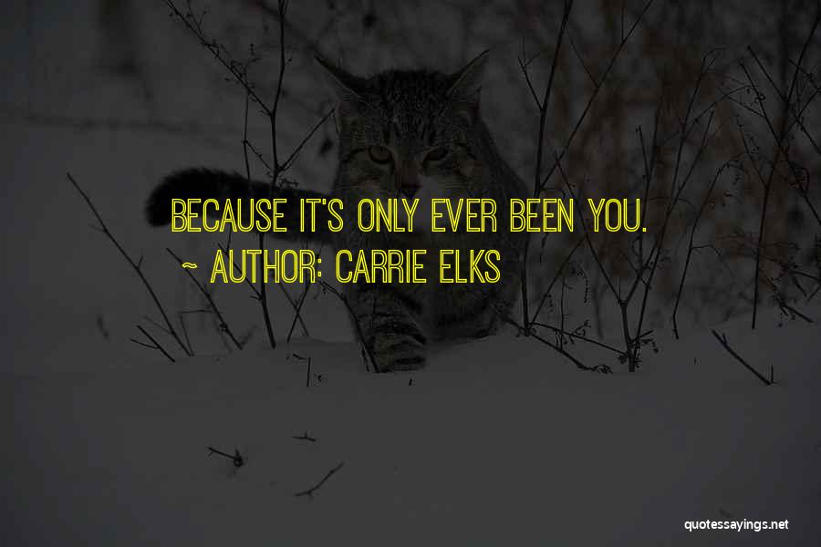 Carrie Elks Quotes: Because It's Only Ever Been You.