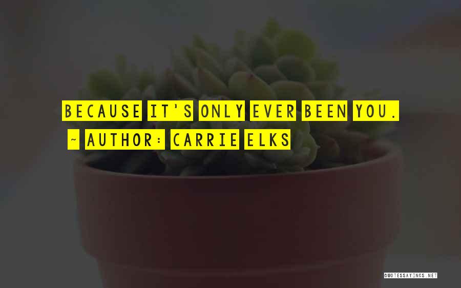 Carrie Elks Quotes: Because It's Only Ever Been You.