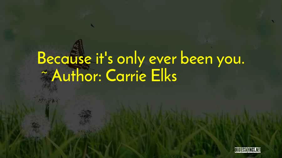 Carrie Elks Quotes: Because It's Only Ever Been You.