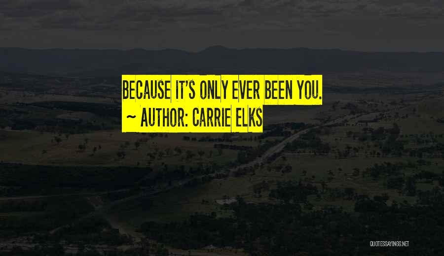 Carrie Elks Quotes: Because It's Only Ever Been You.