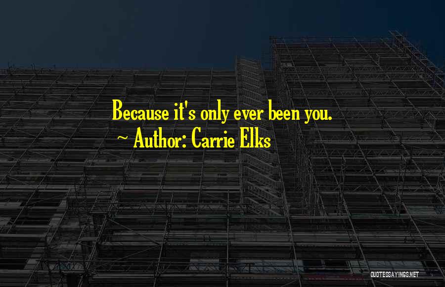 Carrie Elks Quotes: Because It's Only Ever Been You.