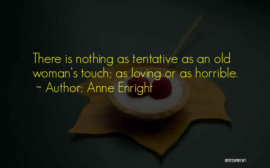 Anne Enright Quotes: There Is Nothing As Tentative As An Old Woman's Touch; As Loving Or As Horrible.