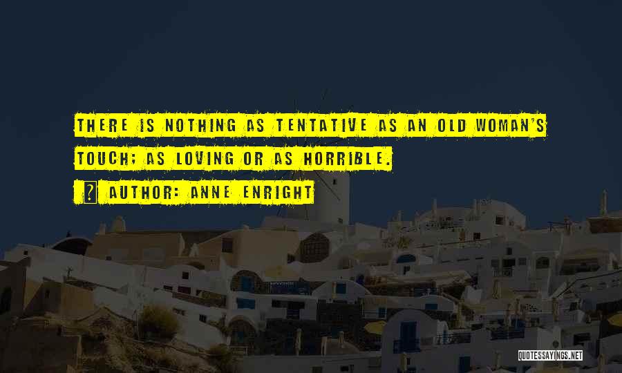 Anne Enright Quotes: There Is Nothing As Tentative As An Old Woman's Touch; As Loving Or As Horrible.