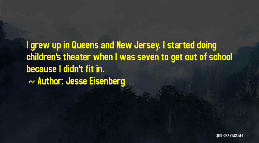 Jesse Eisenberg Quotes: I Grew Up In Queens And New Jersey. I Started Doing Children's Theater When I Was Seven To Get Out