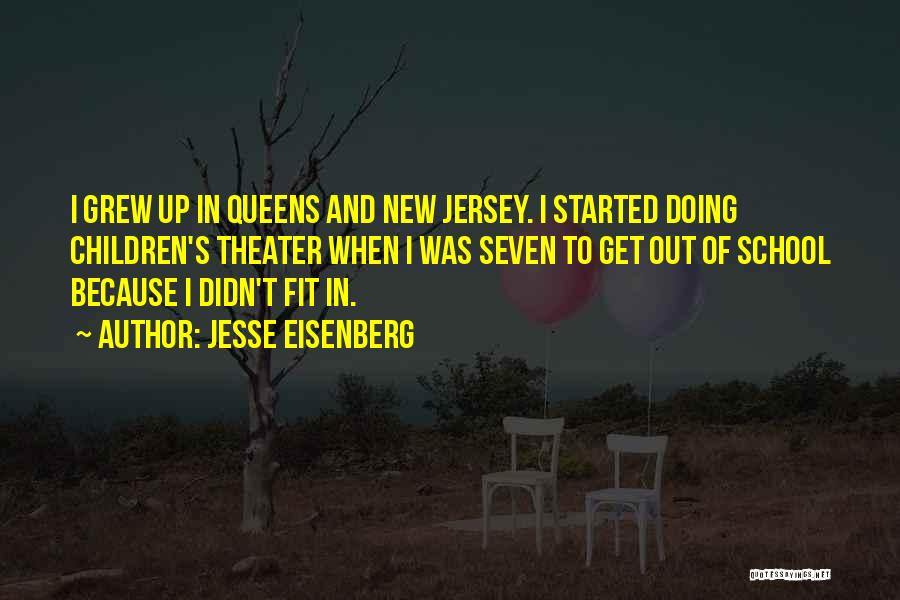 Jesse Eisenberg Quotes: I Grew Up In Queens And New Jersey. I Started Doing Children's Theater When I Was Seven To Get Out