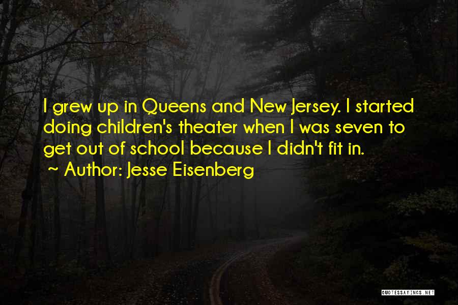 Jesse Eisenberg Quotes: I Grew Up In Queens And New Jersey. I Started Doing Children's Theater When I Was Seven To Get Out