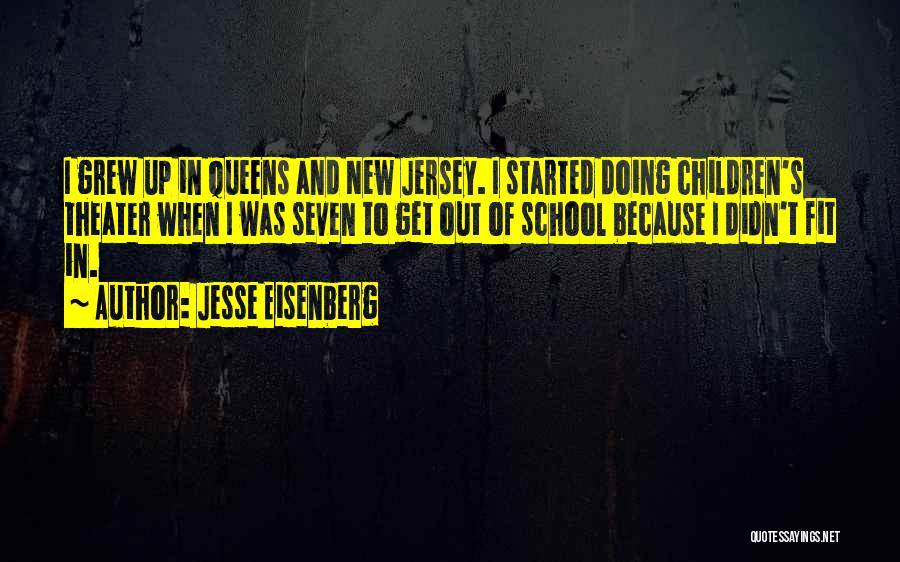 Jesse Eisenberg Quotes: I Grew Up In Queens And New Jersey. I Started Doing Children's Theater When I Was Seven To Get Out