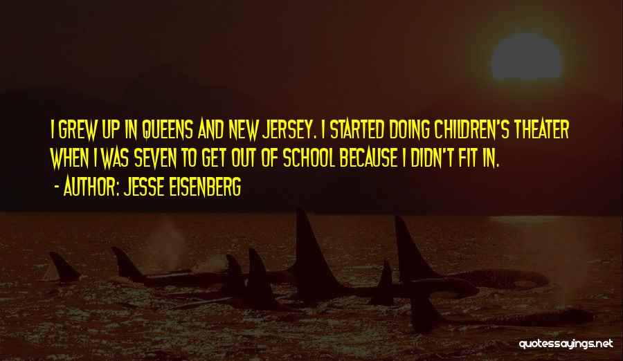 Jesse Eisenberg Quotes: I Grew Up In Queens And New Jersey. I Started Doing Children's Theater When I Was Seven To Get Out