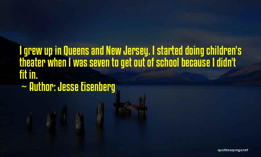 Jesse Eisenberg Quotes: I Grew Up In Queens And New Jersey. I Started Doing Children's Theater When I Was Seven To Get Out