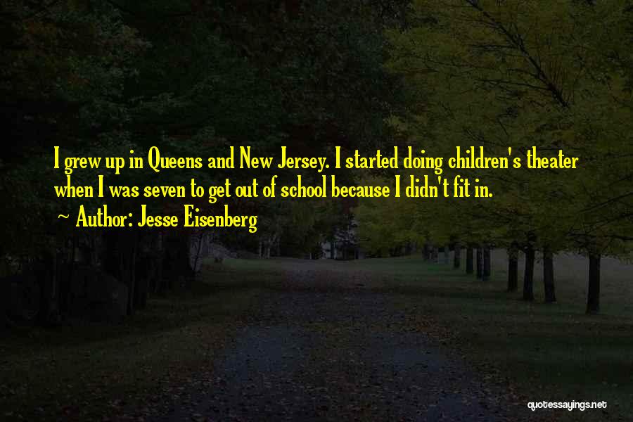 Jesse Eisenberg Quotes: I Grew Up In Queens And New Jersey. I Started Doing Children's Theater When I Was Seven To Get Out