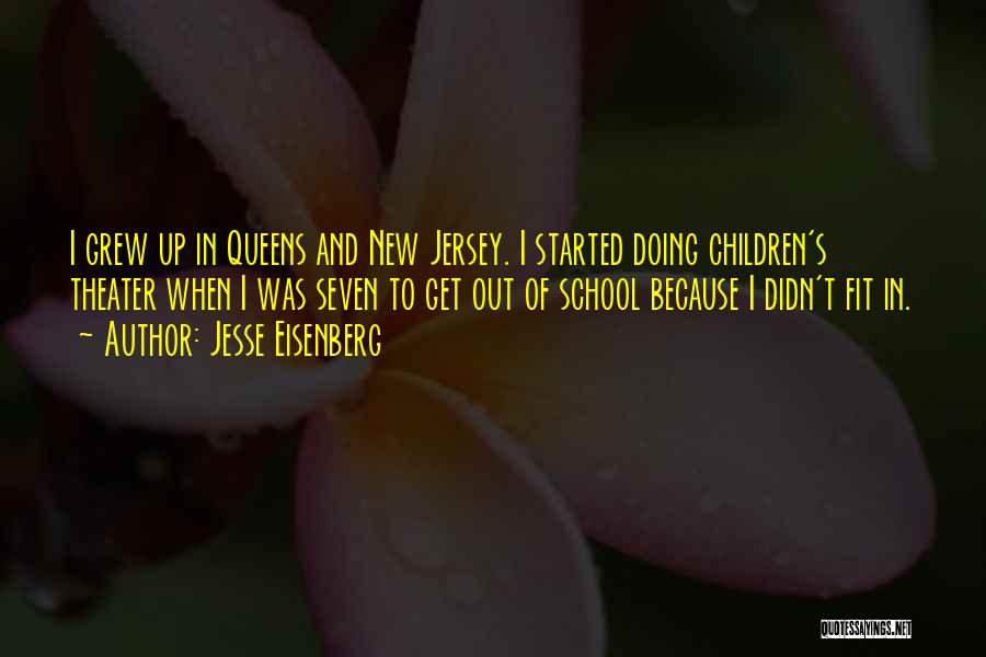 Jesse Eisenberg Quotes: I Grew Up In Queens And New Jersey. I Started Doing Children's Theater When I Was Seven To Get Out