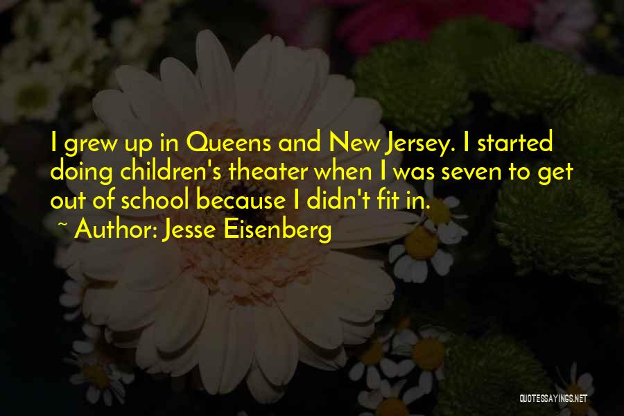 Jesse Eisenberg Quotes: I Grew Up In Queens And New Jersey. I Started Doing Children's Theater When I Was Seven To Get Out