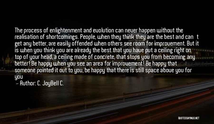 C. JoyBell C. Quotes: The Process Of Enlightenment And Evolution Can Never Happen Without The Realisation Of Shortcomings. People, When They Think They Are