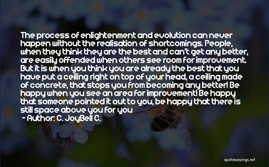 C. JoyBell C. Quotes: The Process Of Enlightenment And Evolution Can Never Happen Without The Realisation Of Shortcomings. People, When They Think They Are