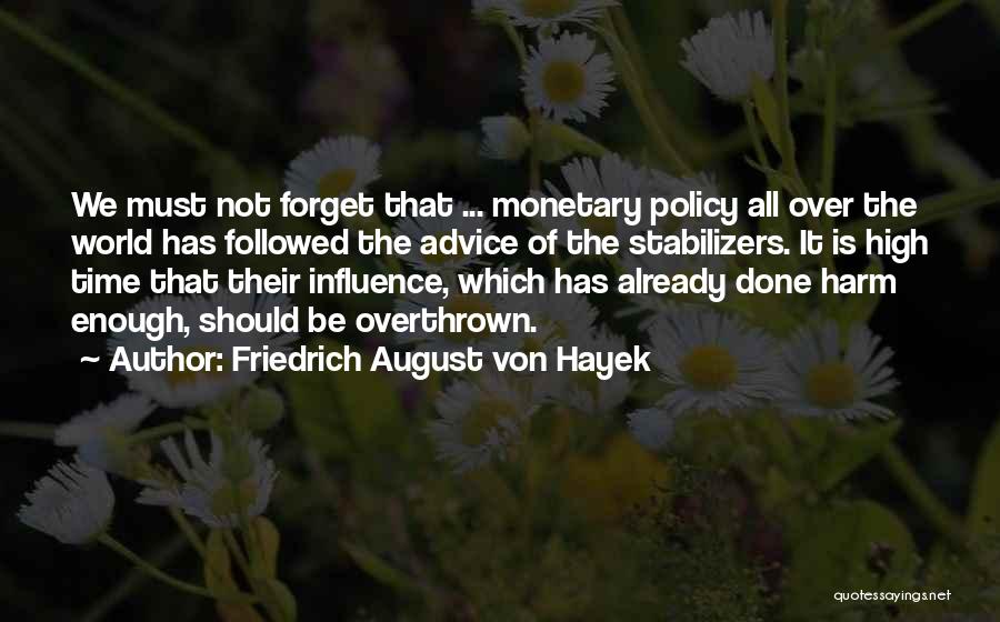 Friedrich August Von Hayek Quotes: We Must Not Forget That ... Monetary Policy All Over The World Has Followed The Advice Of The Stabilizers. It