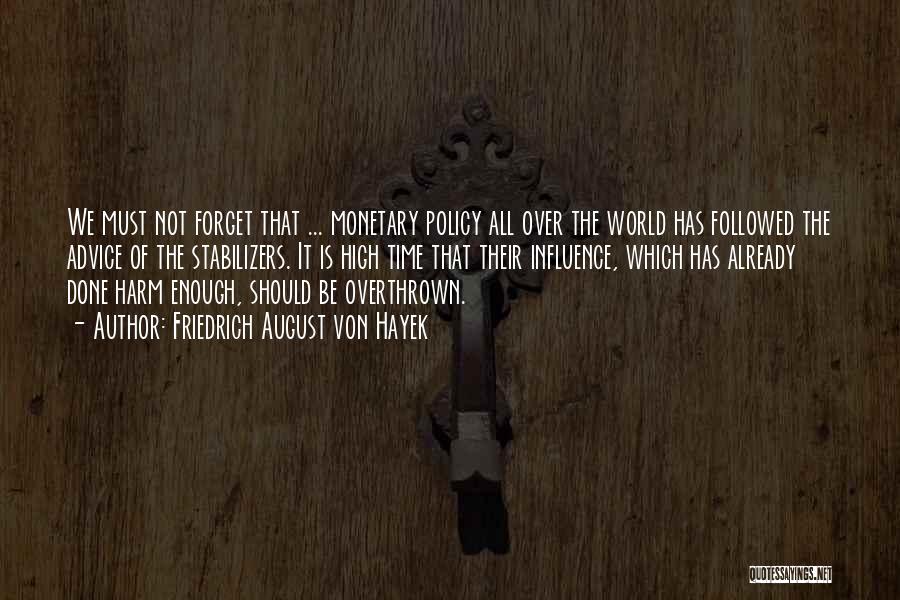 Friedrich August Von Hayek Quotes: We Must Not Forget That ... Monetary Policy All Over The World Has Followed The Advice Of The Stabilizers. It