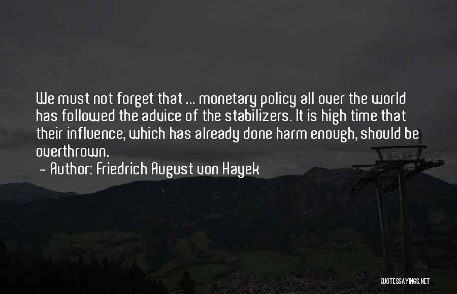 Friedrich August Von Hayek Quotes: We Must Not Forget That ... Monetary Policy All Over The World Has Followed The Advice Of The Stabilizers. It