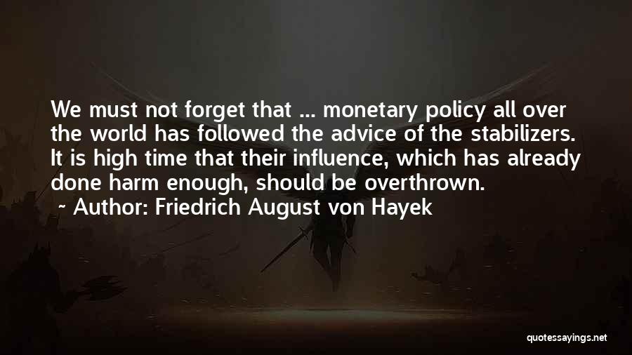 Friedrich August Von Hayek Quotes: We Must Not Forget That ... Monetary Policy All Over The World Has Followed The Advice Of The Stabilizers. It