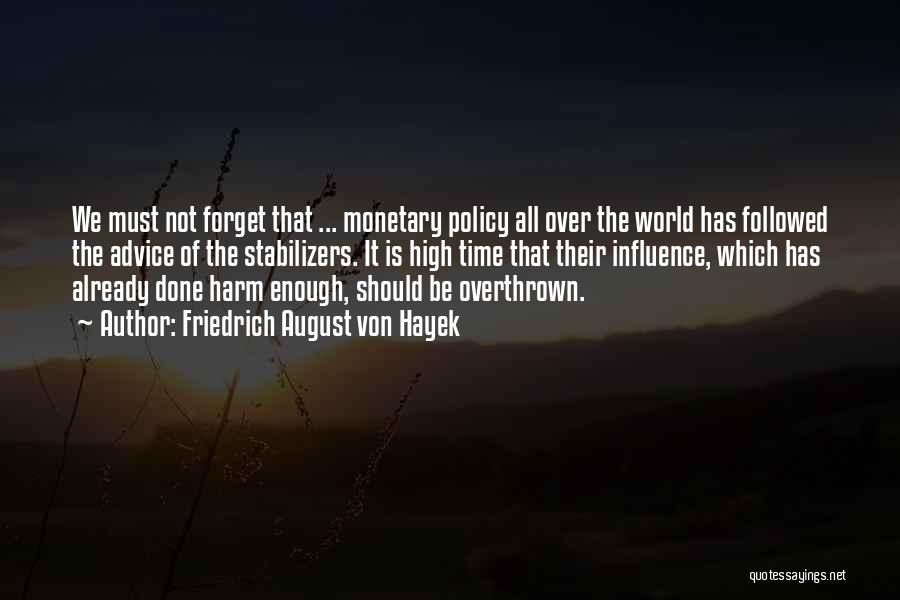 Friedrich August Von Hayek Quotes: We Must Not Forget That ... Monetary Policy All Over The World Has Followed The Advice Of The Stabilizers. It