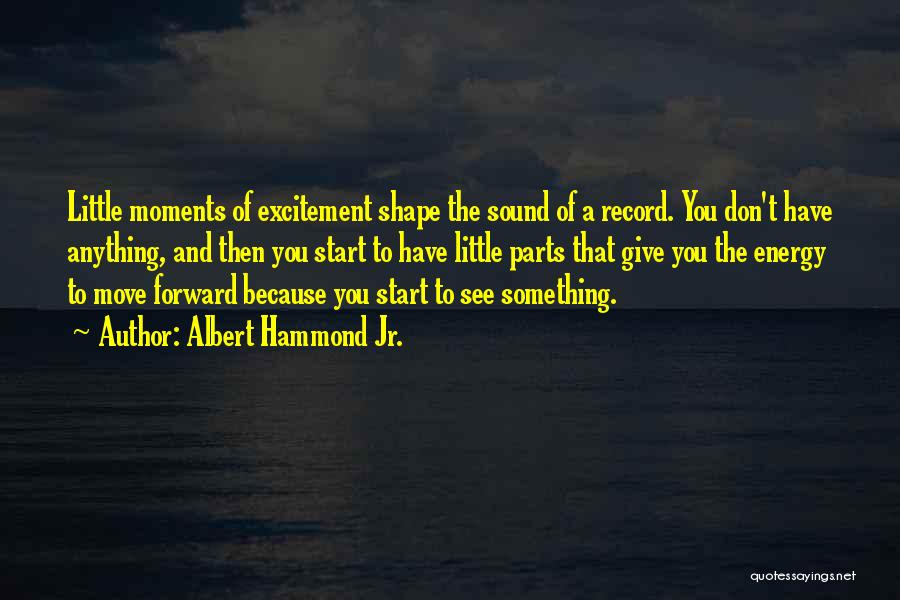 Albert Hammond Jr. Quotes: Little Moments Of Excitement Shape The Sound Of A Record. You Don't Have Anything, And Then You Start To Have